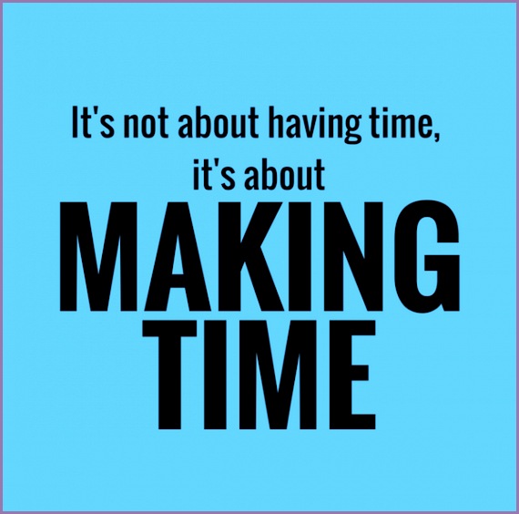 its not about having time its about making time